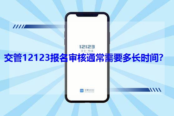 交管12123報名審核通常需要多長時間?