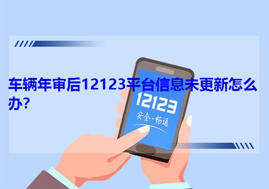 車輛年審后12123平臺信息未更新怎么辦?